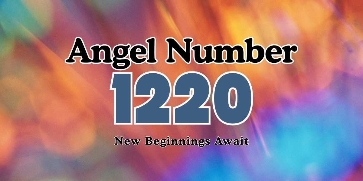 1220 Angel Number Meaning New Beginnings Await