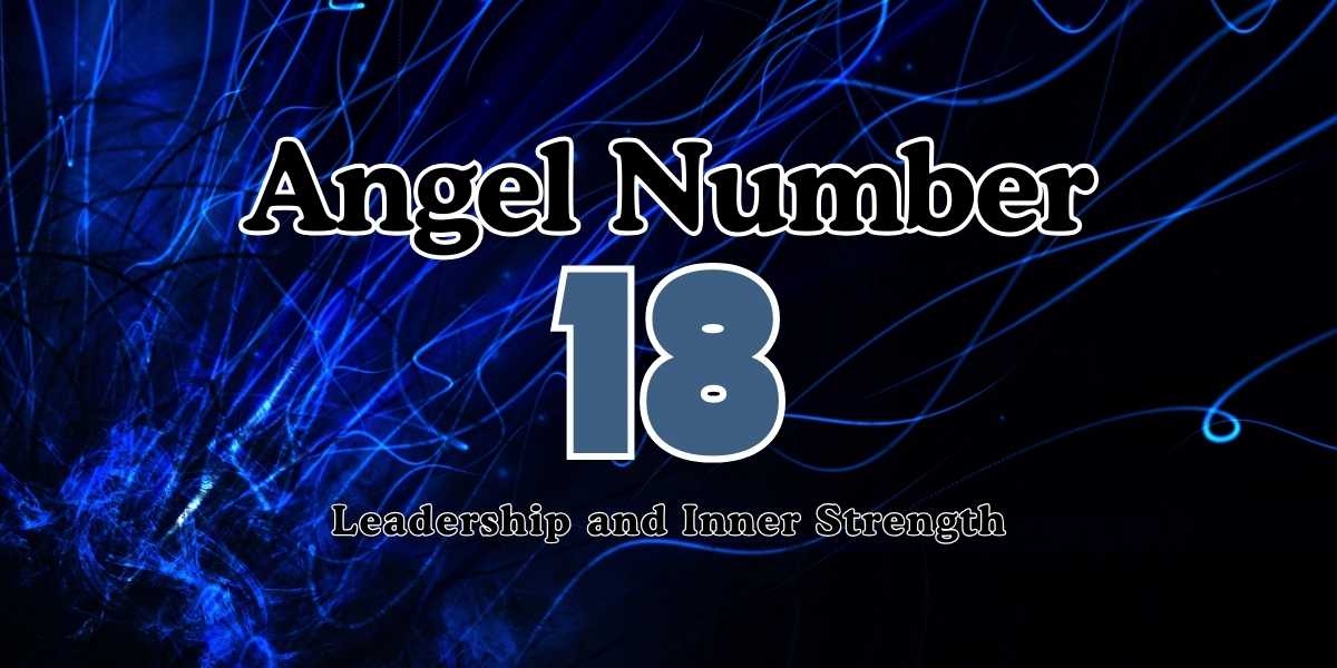 18 Angel Number Meaning Leadership and Inner Strength