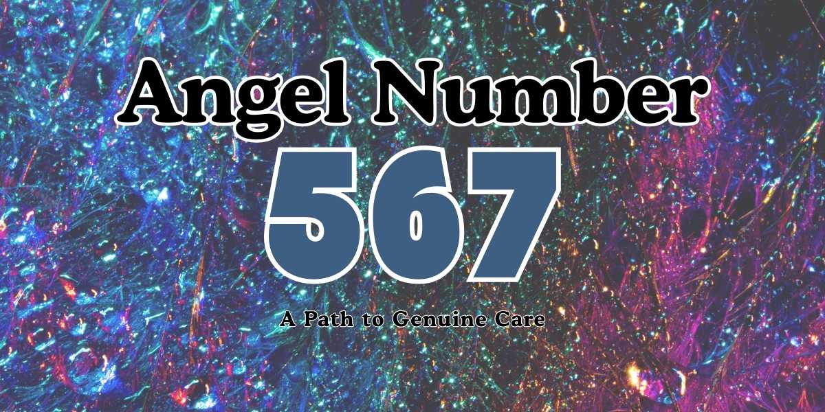 567 Angel Number Meaning A Path to Genuine Care