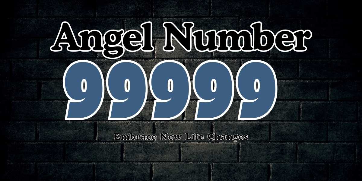 99999 Angel Number Meaning Embrace New Life Changes