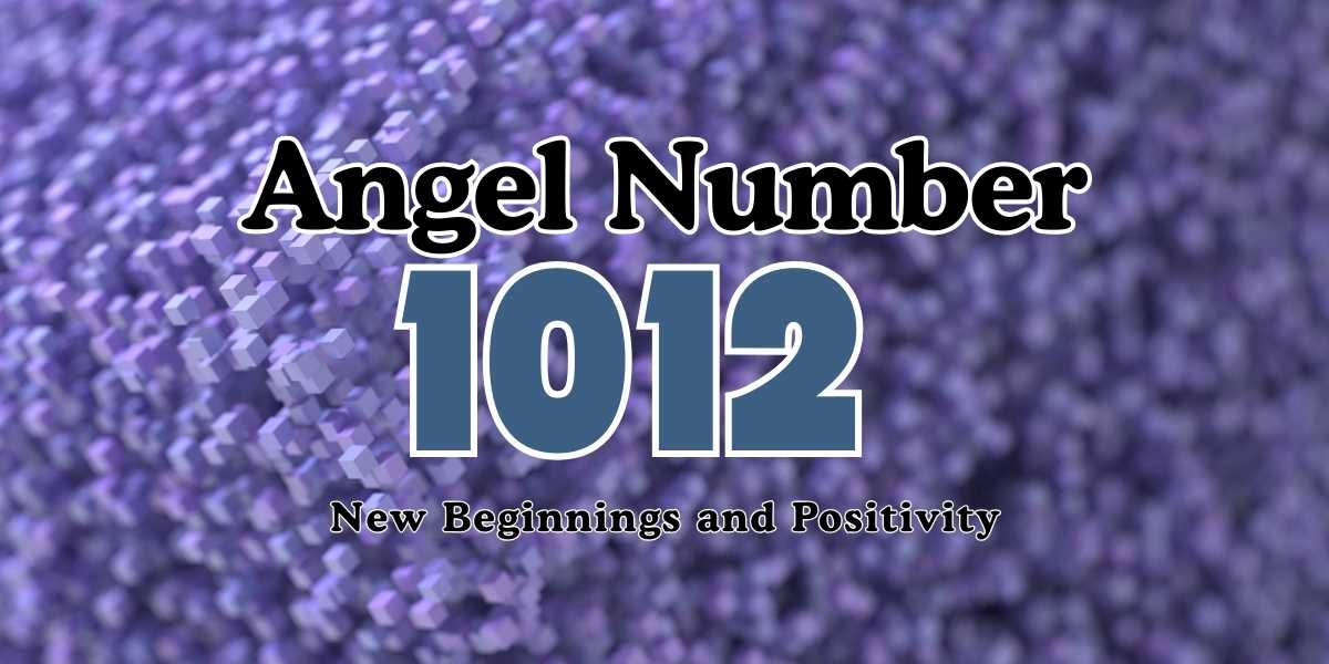 Angel Number 1012 Meaning New Beginnings and Positivity