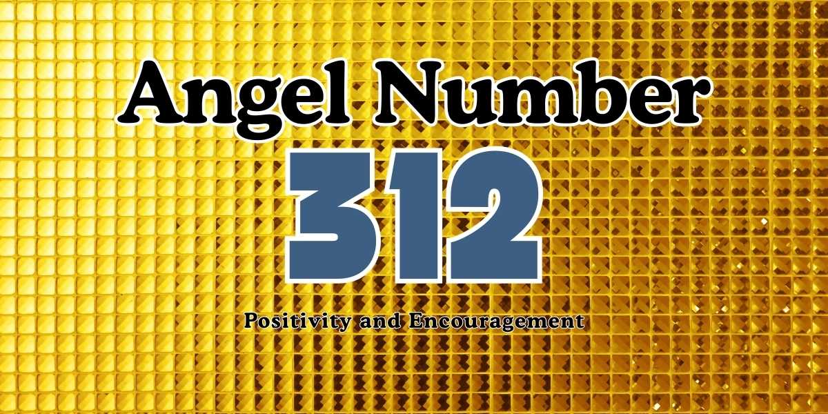 Angel Number 312 Meaning Positivity and Encouragement