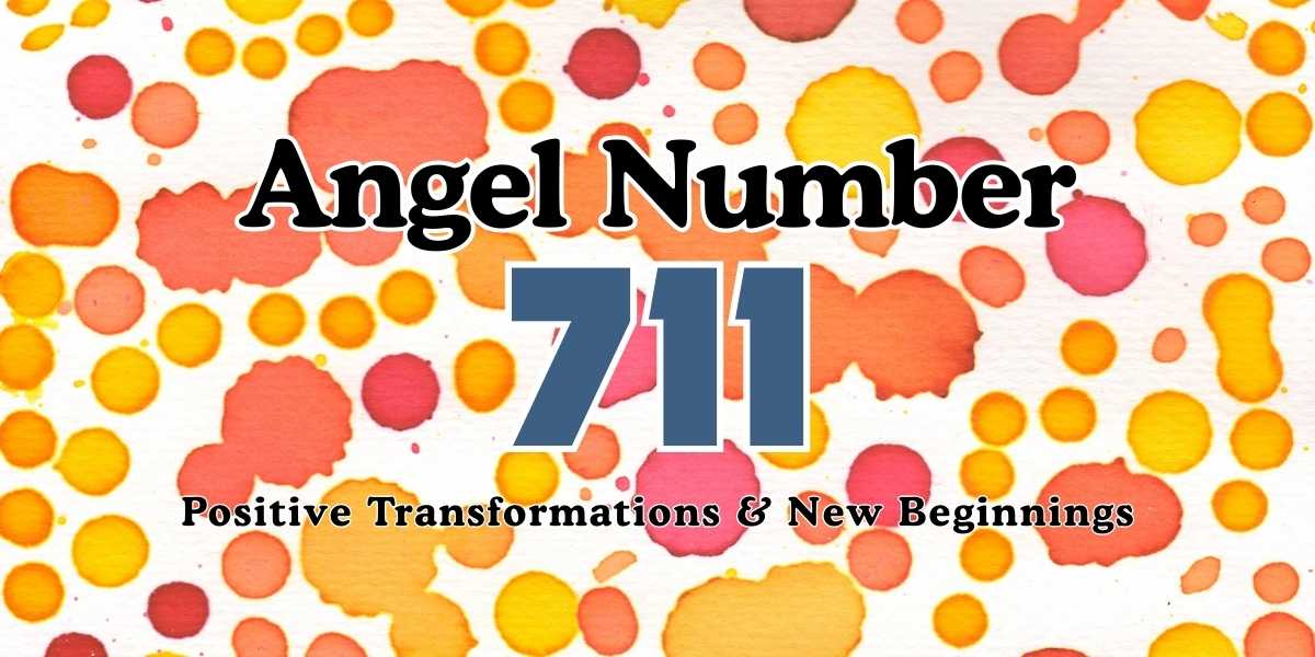 Angel Number 711 Positive Transformations & New Beginnings