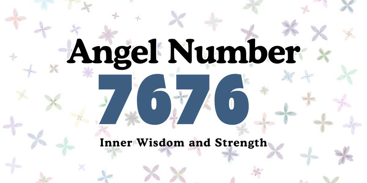 Angel Number 7676 Meaning Inner Wisdom and Strength