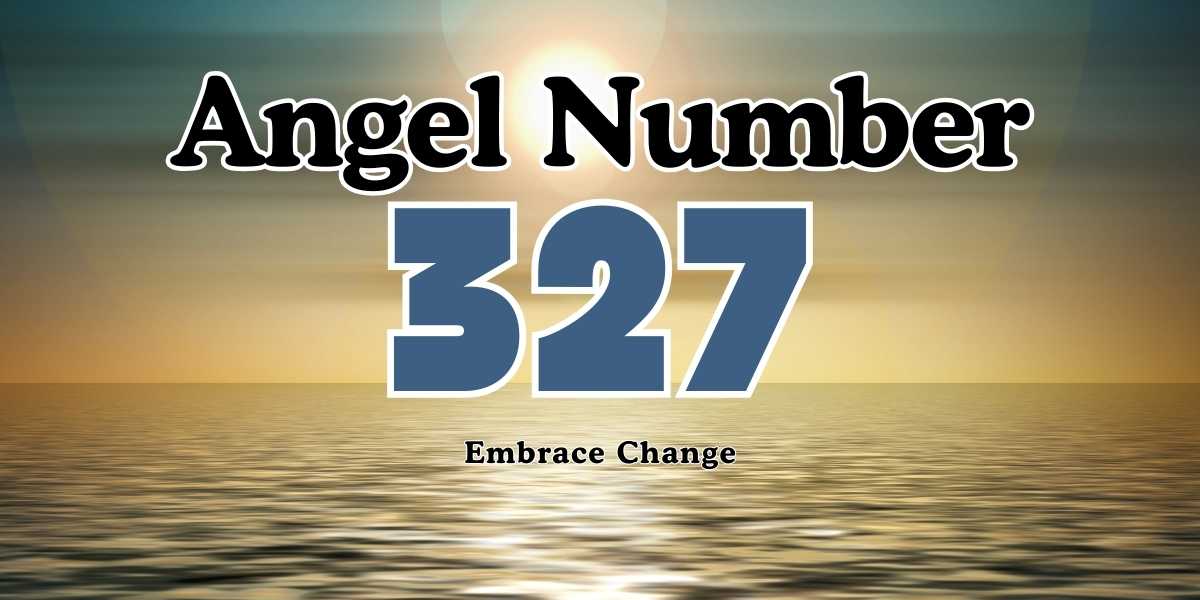 Angel Number 327 Meaning Embrace Change