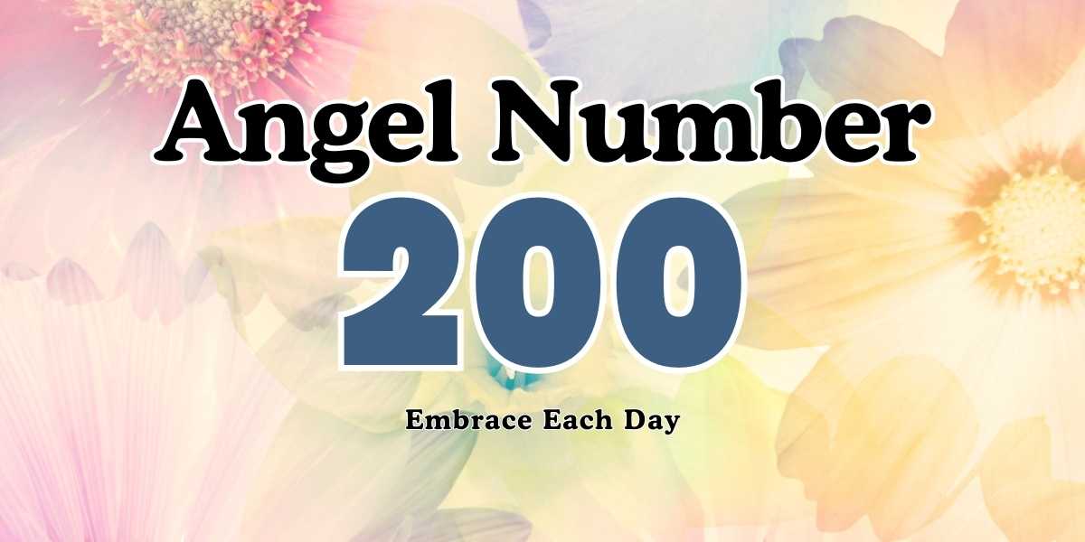 200 Angel Number Meaning Embrace Each Day