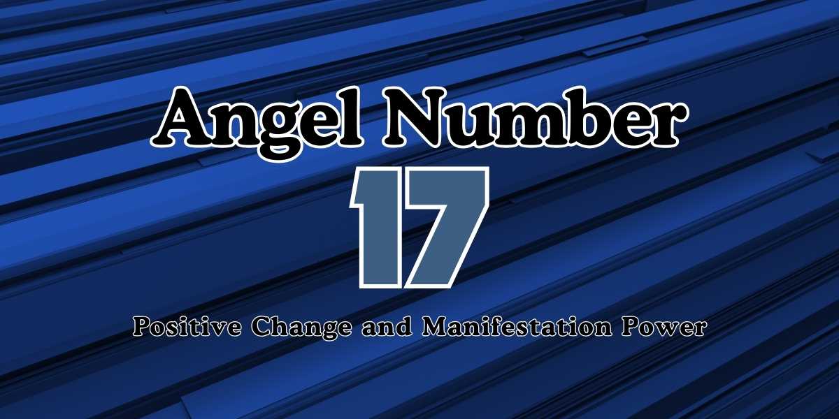 17 Angel Number - Positive Change and Manifestation Power