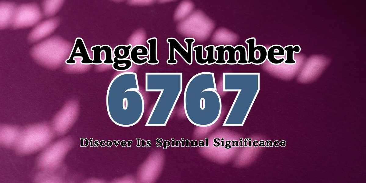 6767 Angel Number Discover Its Spiritual Significance